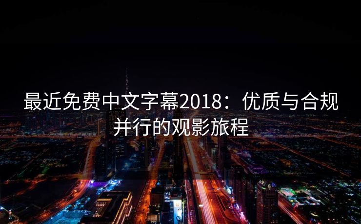 最近免费中文字幕2018：优质与合规并行的观影旅程
