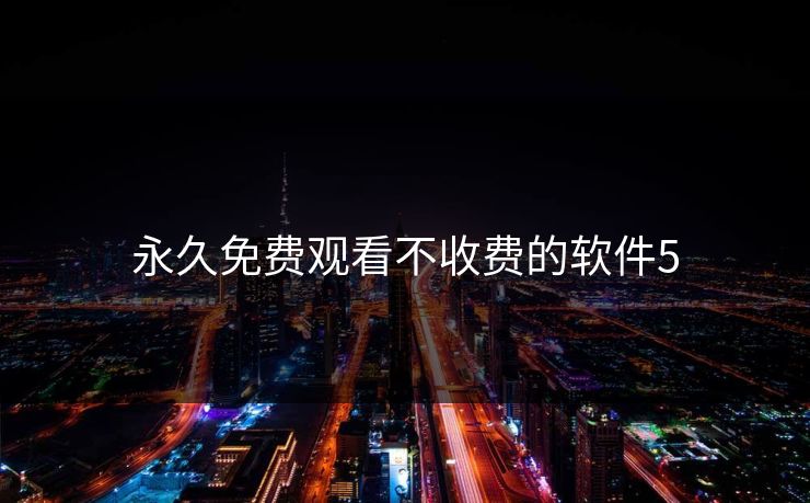 永久免费观看不收费的软件5