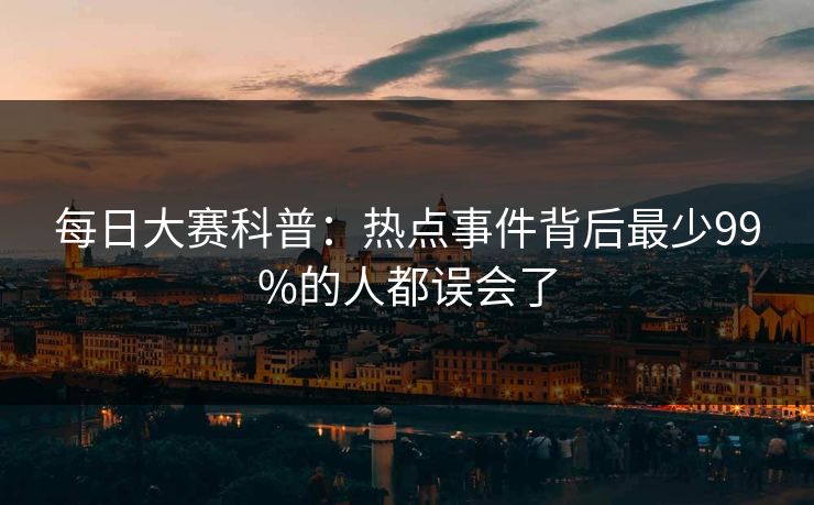 每日大赛科普：热点事件背后最少99%的人都误会了