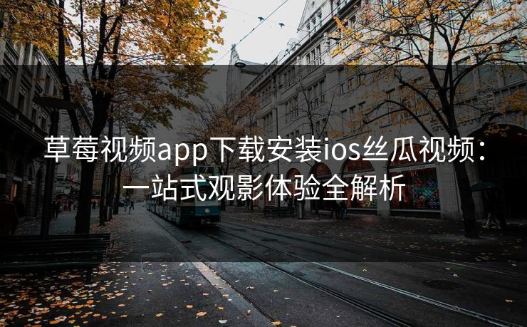草莓视频app下载安装ios丝瓜视频：一站式观影体验全解析