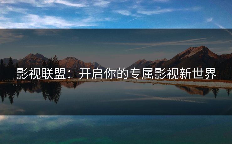 影视联盟：开启你的专属影视新世界