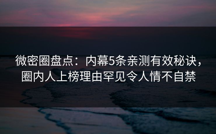 微密圈盘点：内幕5条亲测有效秘诀，圈内人上榜理由罕见令人情不自禁