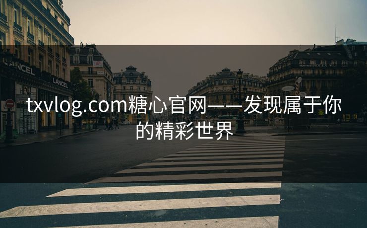 txvlog.com糖心官网——发现属于你的精彩世界