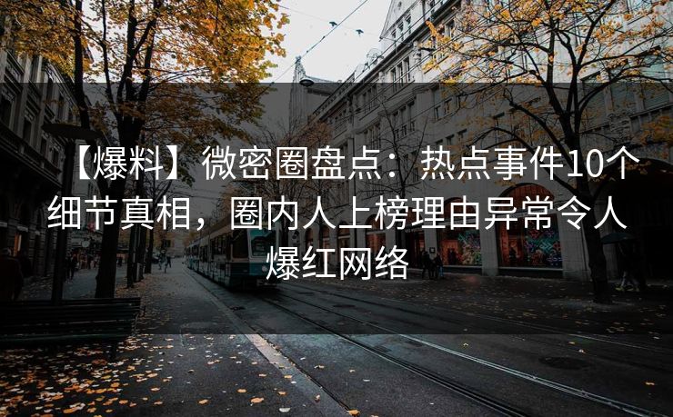 【爆料】微密圈盘点:热点事件10个细节真相,圈内人上榜理由异常令人爆红网络 【爆料】微密圈盘点:热点事件10个细节真相,圈内人上榜理由异常令人爆红网络