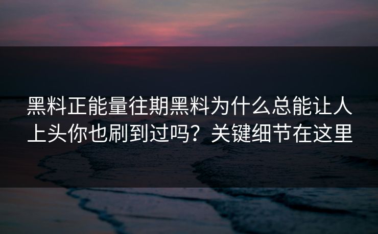 黑料正能量往期黑料为什么总能让人上头你也刷到过吗？关键细节在这里